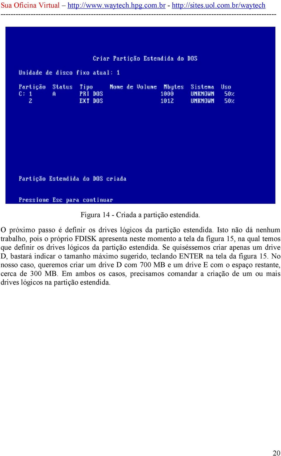 partição estendida. Se quiséssemos criar apenas um drive D, bastará indicar o tamanho máximo sugerido, teclando ENTER na tela da figura 15.