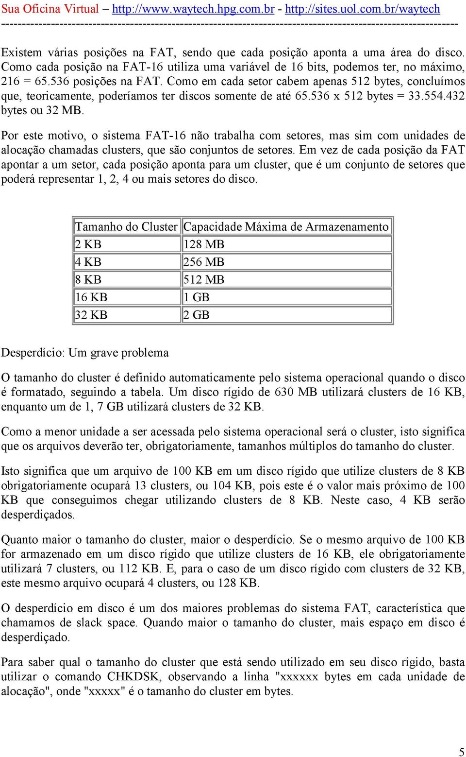 Por este motivo, o sistema FAT-16 não trabalha com setores, mas sim com unidades de alocação chamadas clusters, que são conjuntos de setores.