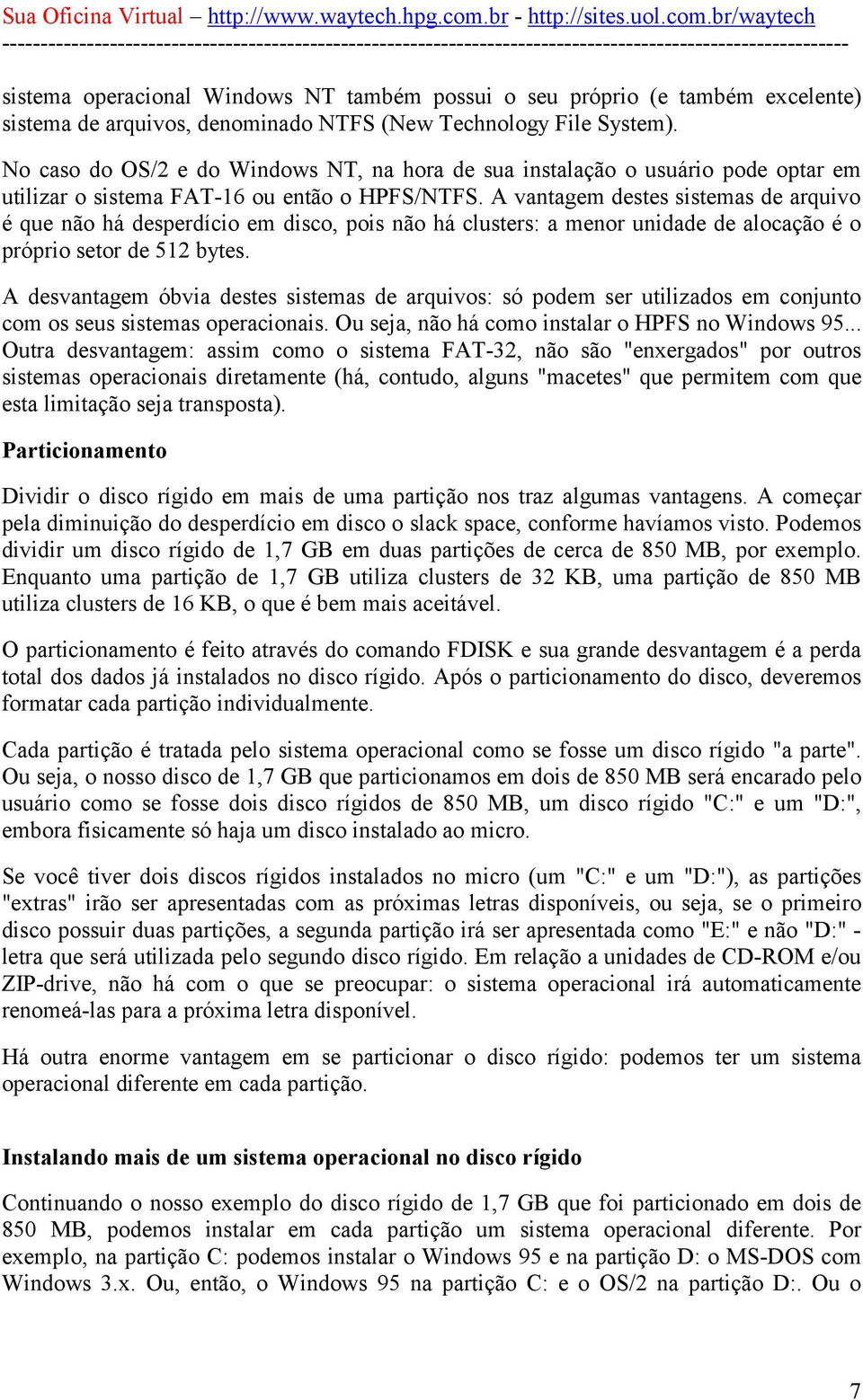 A vantagem destes sistemas de arquivo é que não há desperdício em disco, pois não há clusters: a menor unidade de alocação é o próprio setor de 512 bytes.