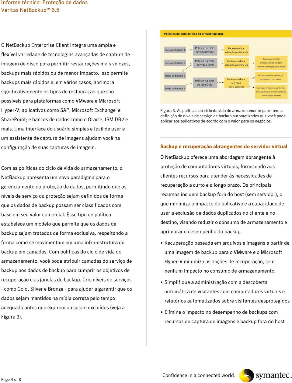 Isso permite backups mais rápidos e, em vários casos, aprimora significativamente os tipos de restauração que são possíveis para plataformas como VMware e Microsoft Hyper-V; aplicativos como SAP,