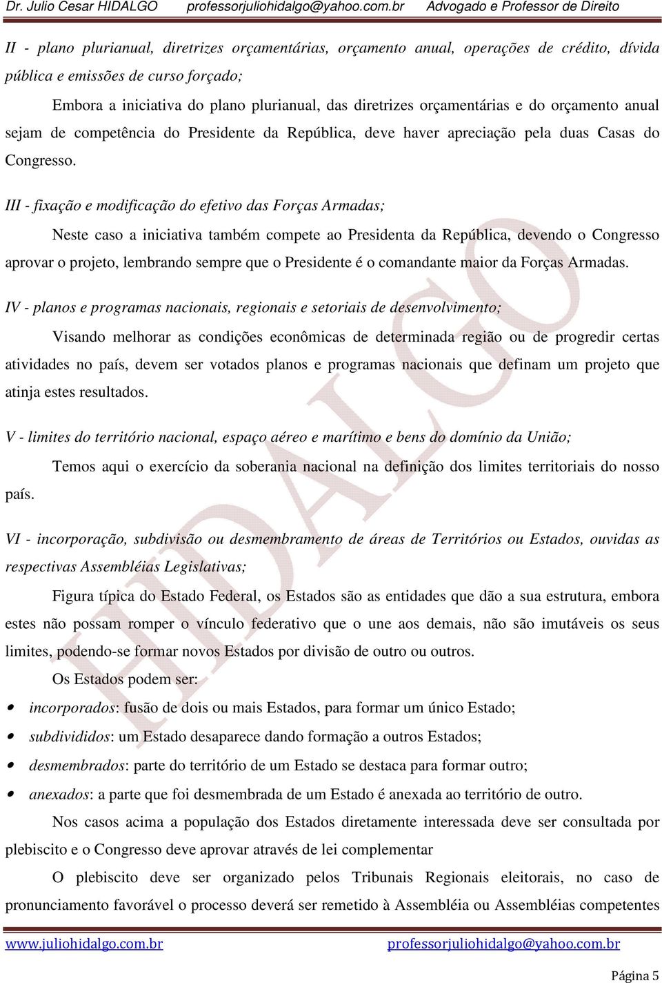 III - fixação e modificação do efetivo das Forças Armadas; Neste caso a iniciativa também compete ao Presidenta da República, devendo o Congresso aprovar o projeto, lembrando sempre que o Presidente