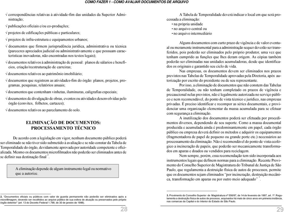 encontradas nos textos legais); documentos relativos à administração de pessoal: planos de sálarios e benefícios, criação/reestruturação de carreiras; documentos relativos ao patrimônio imobiliário;