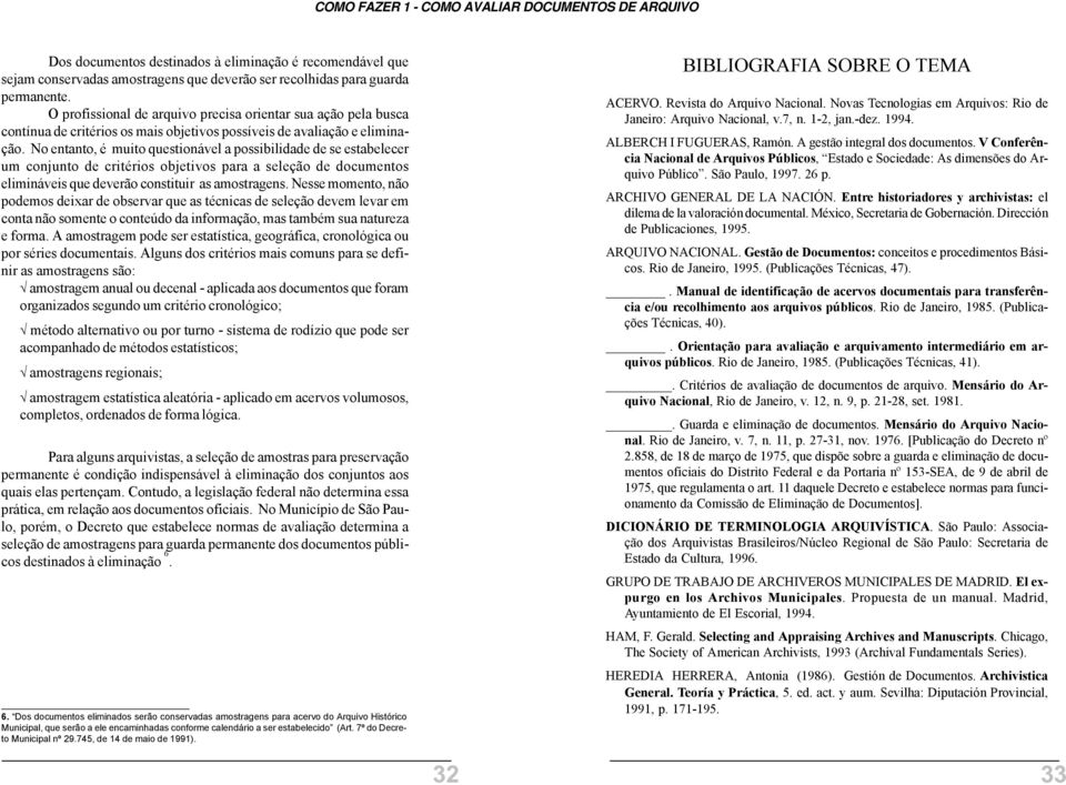 No entanto, é muito questionável a possibilidade de se estabelecer um conjunto de critérios objetivos para a seleção de documentos elimináveis que deverão constituir as amostragens.