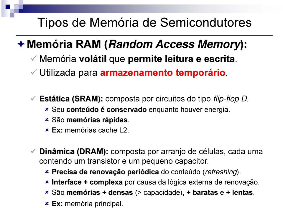 São memórias rápidas. Ex: memórias cache L2. Dinâmica (DRAM): composta por arranjo de células, cada uma contendo um transistor e um pequeno capacitor.