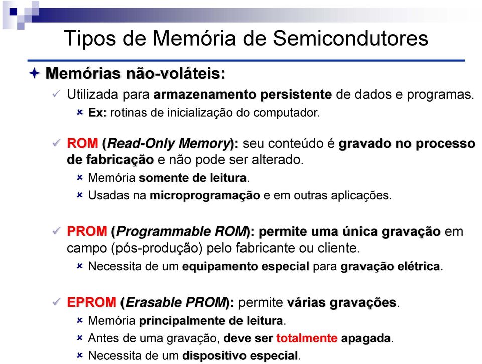 Usadas na microprogramação e em outras aplicações. PROM (Programmable ROM): permite uma única gravação em campo (pós-produção) pelo fabricante ou cliente.