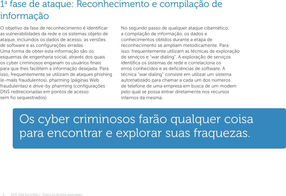 Uma forma de obter esta informação são os esquemas de engenharia social, através dos quais os cyber criminosos enganam os usuários nais para que lhes facilitem a informação desejada.