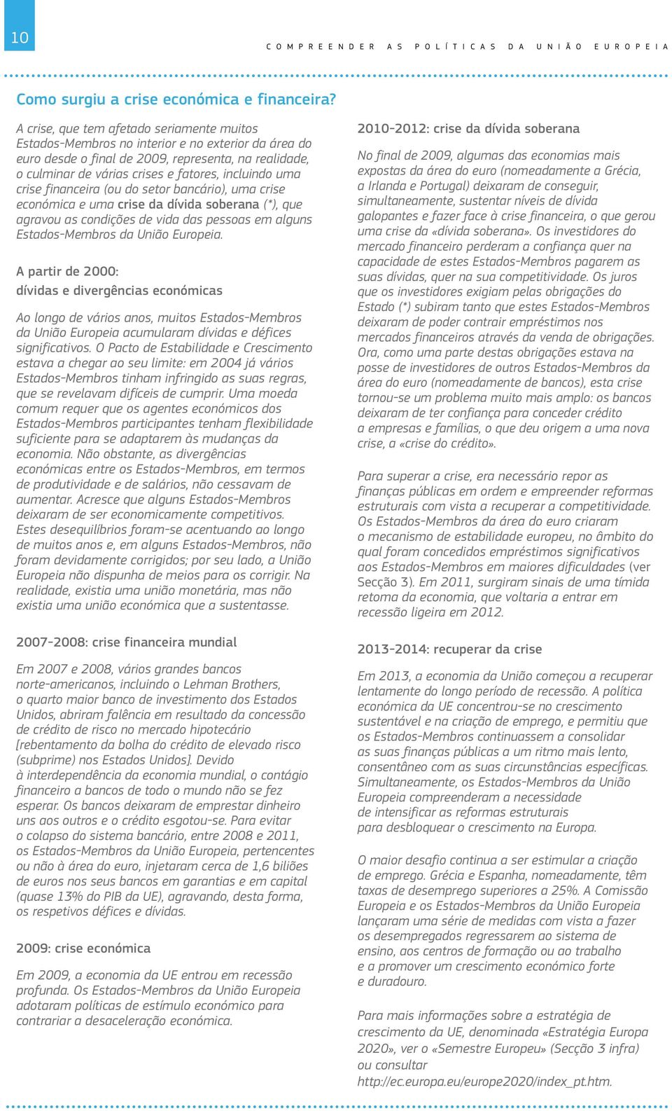 uma crise financeira (ou do setor bancário), uma crise económica e uma crise da dívida soberana (*), que agravou as condições de vida das pessoas em alguns Estados Membros da União Europeia.