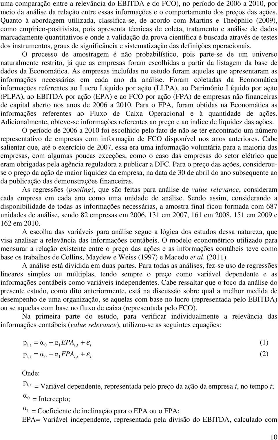 quantitativos e onde a validação da prova científica é buscada através de testes dos instrumentos, graus de significância e sistematização das definições operacionais.