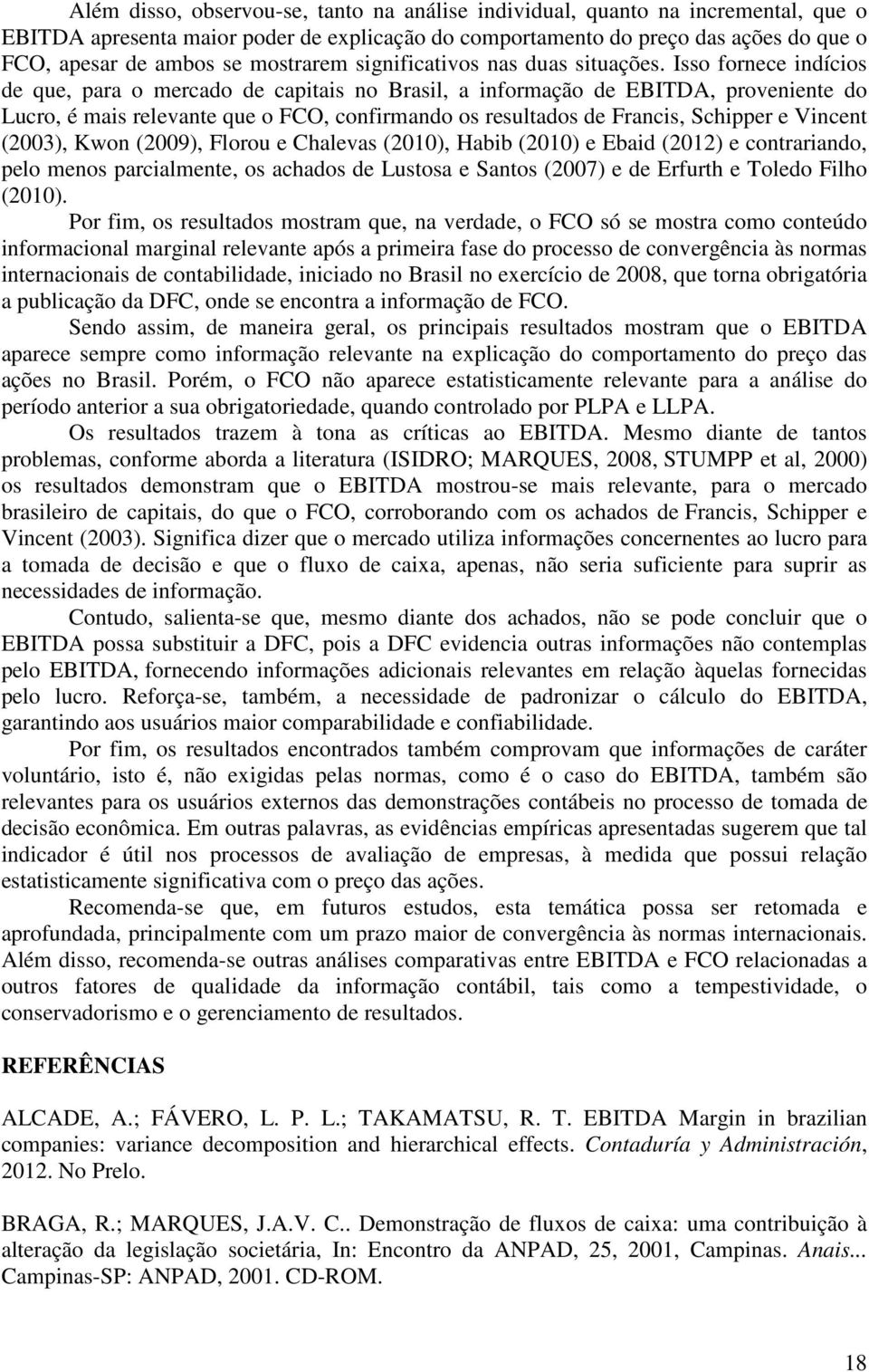 Isso fornece indícios de que, para o mercado de capitais no Brasil, a informação de EBITDA, proveniente do Lucro, é mais relevante que o FCO, confirmando os resultados de Francis, Schipper e Vincent