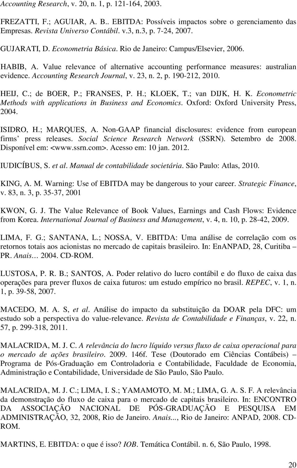 23, n. 2, p. 190-212, 2010. HEIJ, C.; de BOER, P.; FRANSES, P. H.; KLOEK, T.; van DIJK, H. K. Econometric Methods with applications in Business and Economics. Oxford: Oxford University Press, 2004.