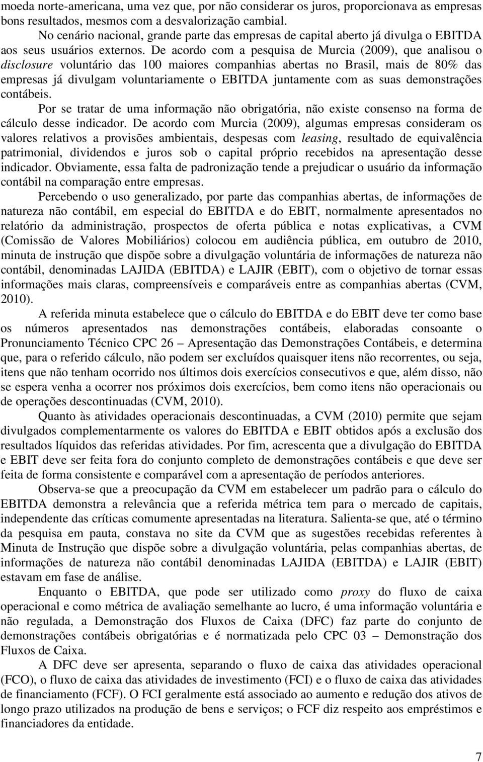 De acordo com a pesquisa de Murcia (2009), que analisou o disclosure voluntário das 100 maiores companhias abertas no Brasil, mais de 80% das empresas já divulgam voluntariamente o EBITDA juntamente