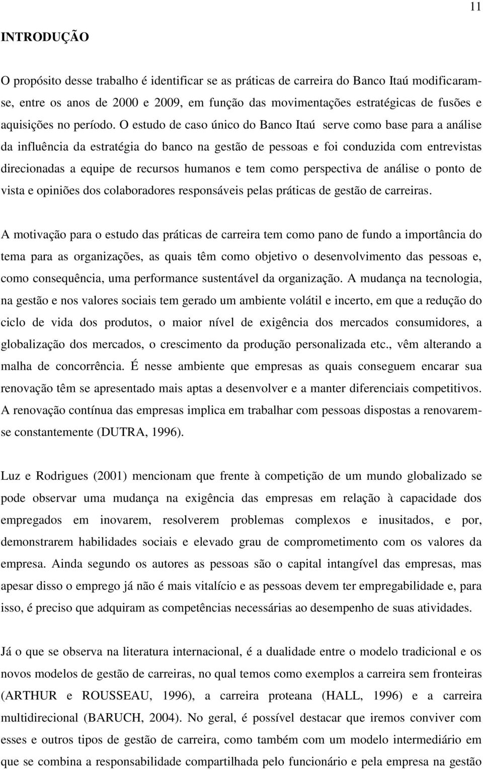 O estudo de caso único do Banco Itaú serve como base para a análise da influência da estratégia do banco na gestão de pessoas e foi conduzida com entrevistas direcionadas a equipe de recursos humanos