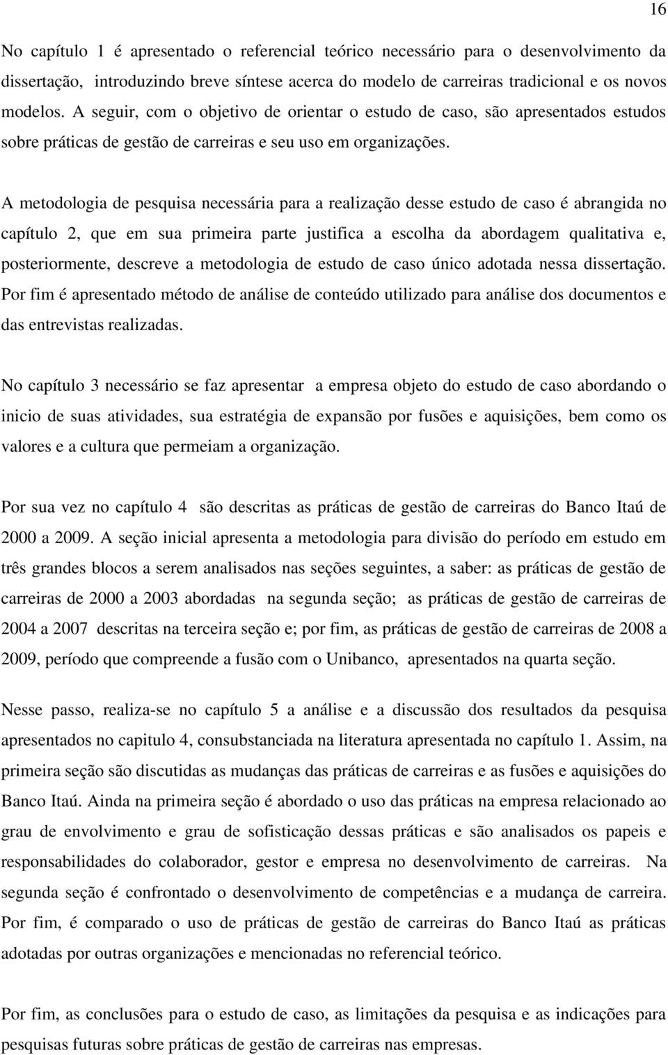 A metodologia de pesquisa necessária para a realização desse estudo de caso é abrangida no capítulo 2, que em sua primeira parte justifica a escolha da abordagem qualitativa e, posteriormente,