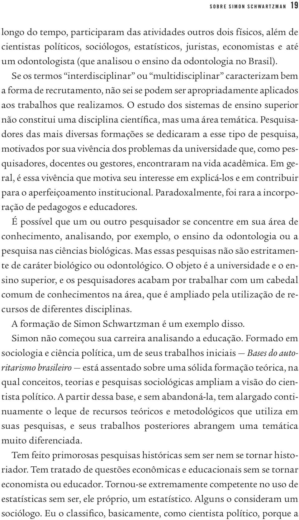 Se os termos interdisciplinar ou multidisciplinar caracterizam bem a forma de recrutamento, não sei se podem ser apropriadamente aplicados aos trabalhos que realizamos.