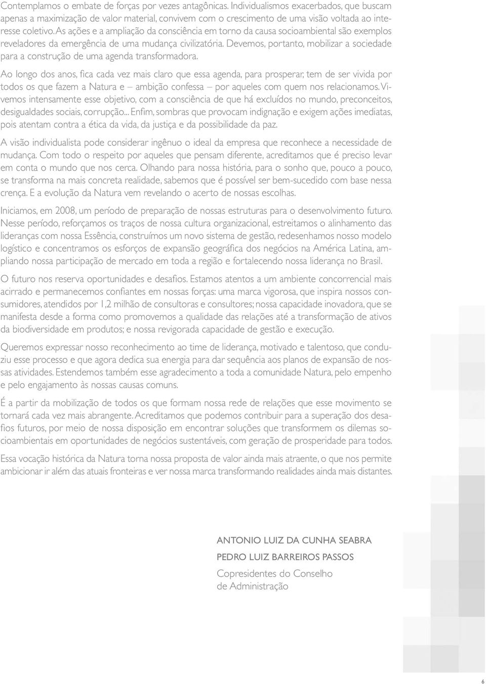 As ações e a ampliação da consciência em torno da causa socioambiental são exemplos reveladores da emergência de uma mudança civilizatória.