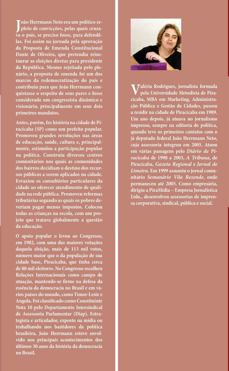 Mesmo rejeitada pelo plenário, a proposta de emenda foi um dos marcos da redemocratização do país e contribuiu para que João Herrmann conquistasse o respeito de seus pares e fosse considerado um