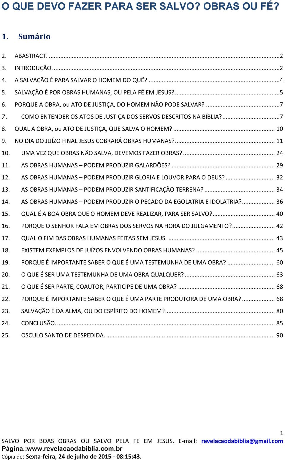NO DIA DO JUÍZO FINAL JESUS COBRARÁ OBRAS HUMANAS?... 11 10. UMA VEZ QUE OBRAS NÃO SALVA, DEVEMOS FAZER OBRAS?... 24 11. AS OBRAS HUMANAS PODEM PRODUZIR GALARDÕES?... 29 12.