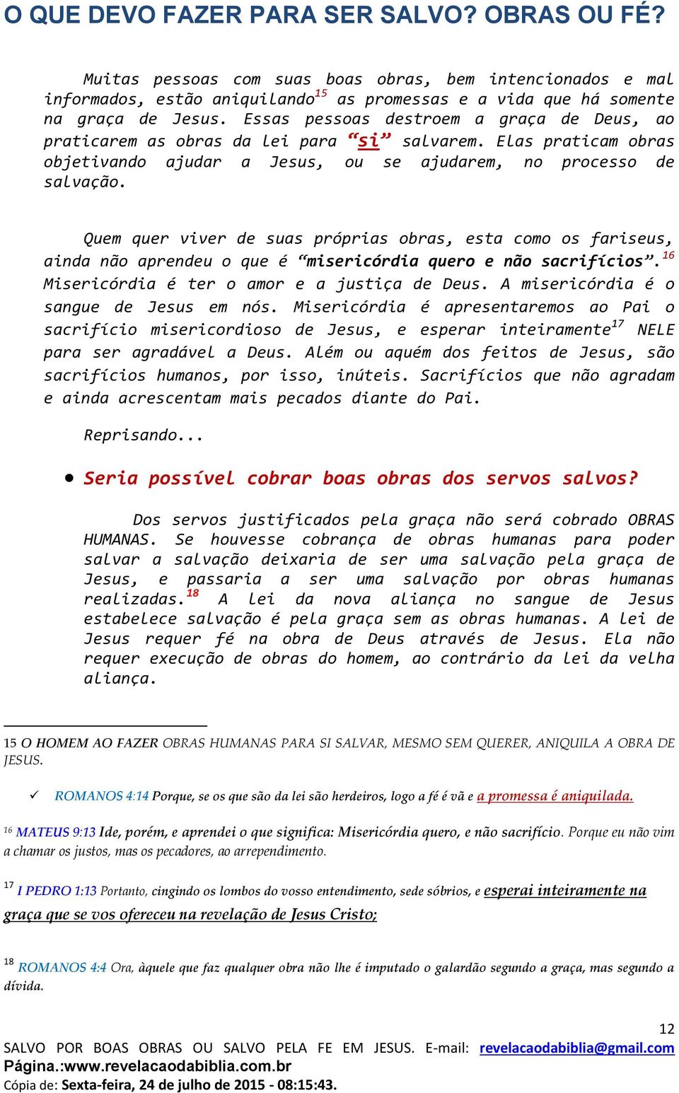 Quem quer viver de suas próprias obras, esta como os fariseus, ainda não aprendeu o que é misericórdia quero e não sacrifícios. 16 Misericórdia é ter o amor e a justiça de Deus.