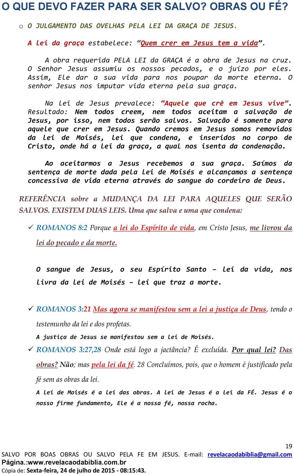 Na lei de Jesus prevalece: Aquele que crê em Jesus vive. Resultado: Nem todos creem, nem todos aceitam a salvação de Jesus, por isso, nem todos serão salvos.