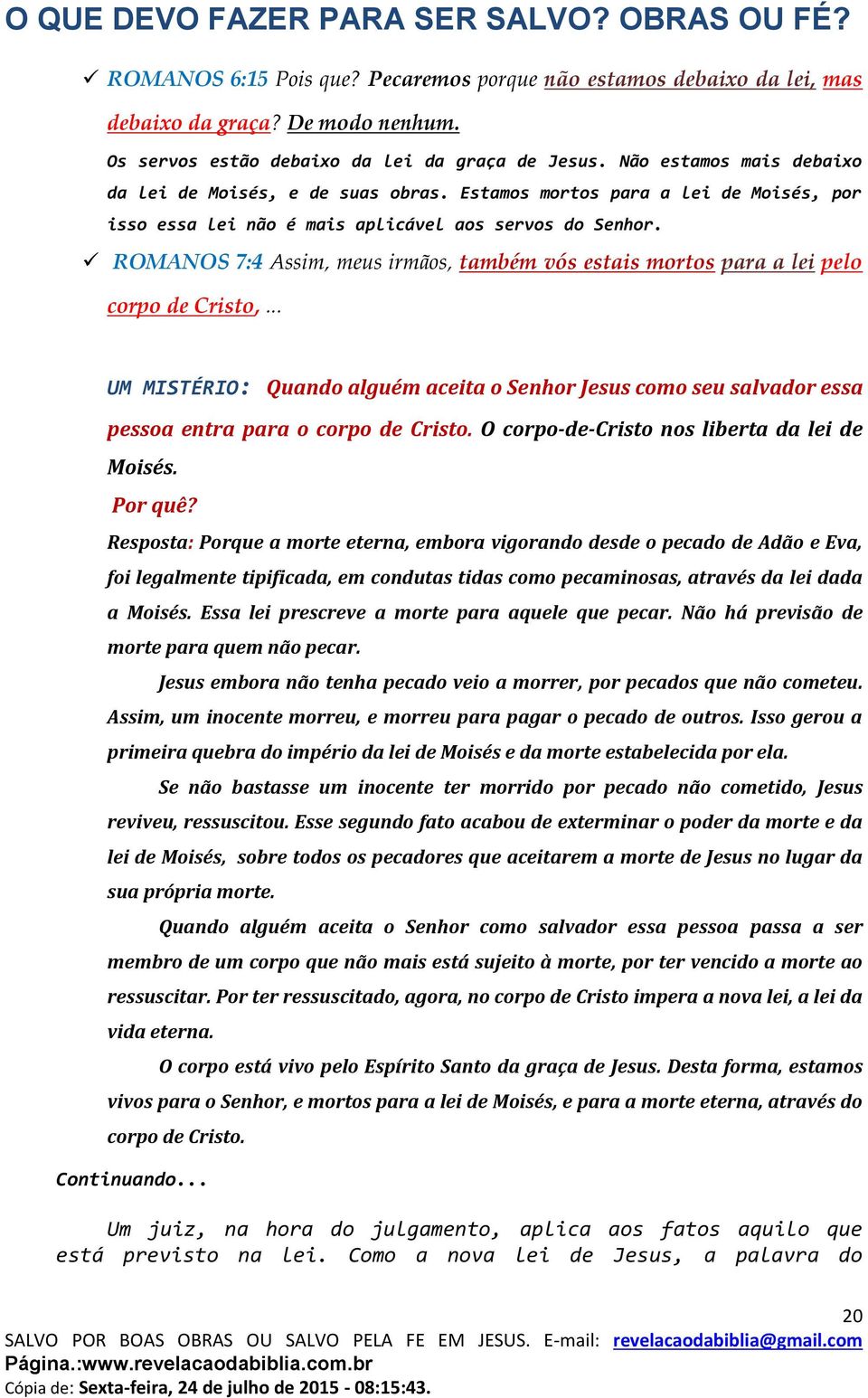 ROMANOS 7:4 Assim, meus irmãos, também vós estais mortos para a lei pelo corpo de Cristo,... UM MISTÉRIO: Quando alguém aceita o Senhor Jesus como seu salvador essa pessoa entra para o corpo de Cristo.