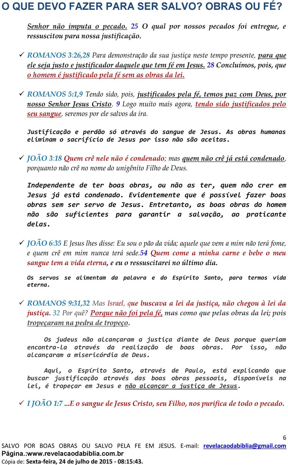 28 Concluímos, pois, que o homem é justificado pela fé sem as obras da lei. ROMANOS 5:1,9 Tendo sido, pois, justificados pela fé, temos paz com Deus, por nosso Senhor Jesus Cristo.