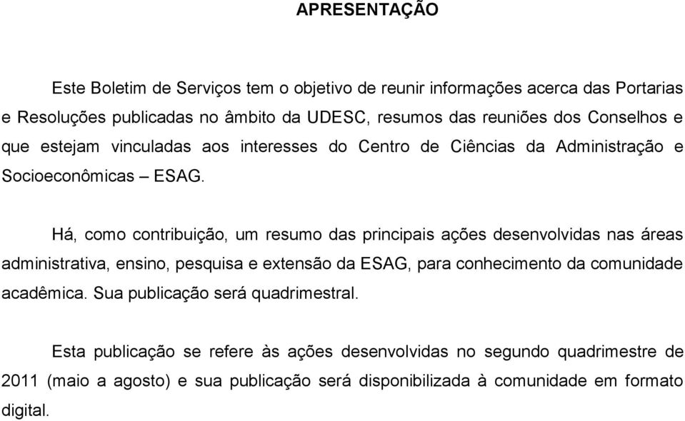 Há, como contribuição, um resumo das principais ações desenvolvidas nas áreas administrativa, ensino, pesquisa e extensão da ESAG, para conhecimento da comunidade