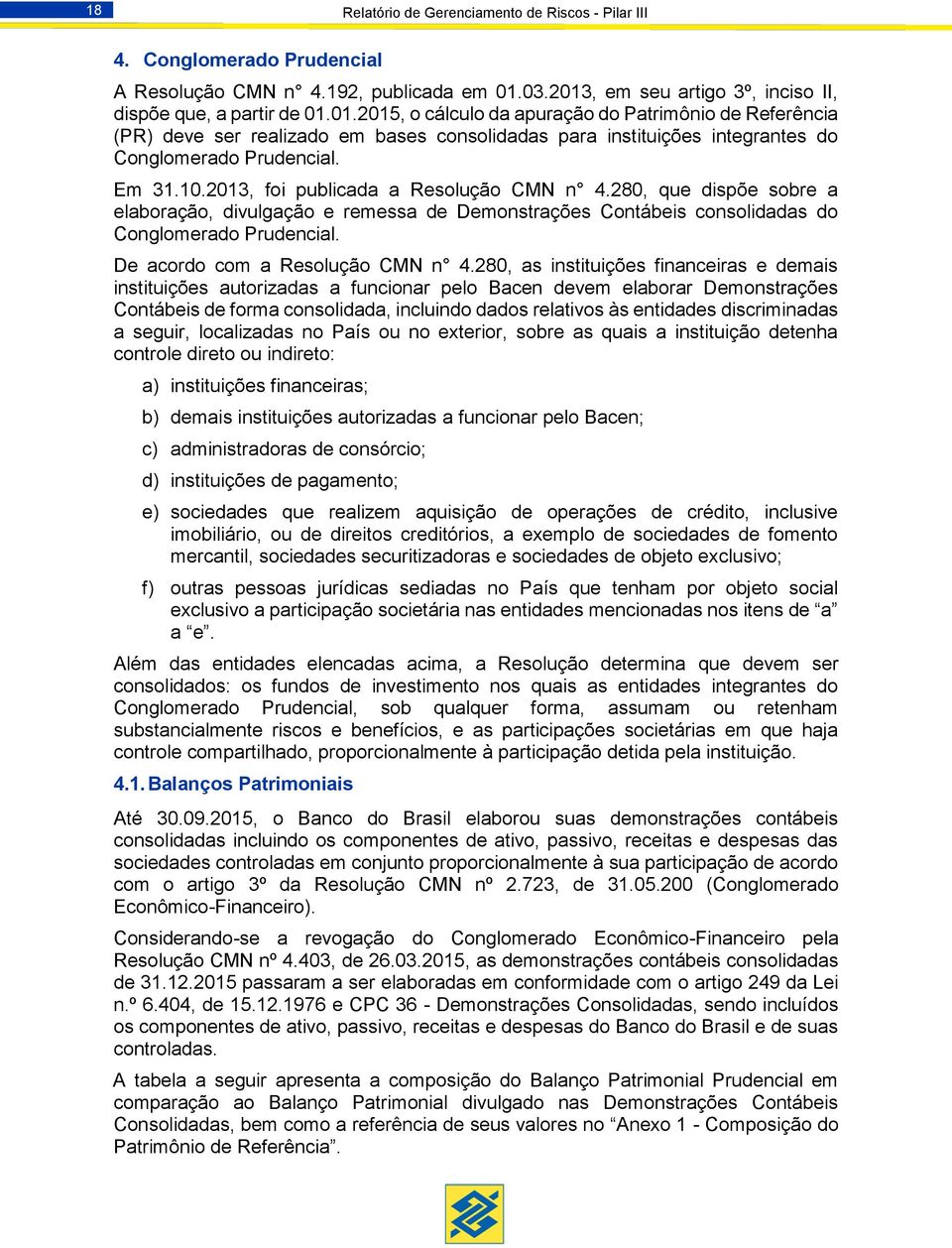 Em 31.10.2013, foi publicada a Resolução CMN n 4.280, que dispõe sobre a elaboração, divulgação e remessa de Demonstrações Contábeis consolidadas do Conglomerado Prudencial.