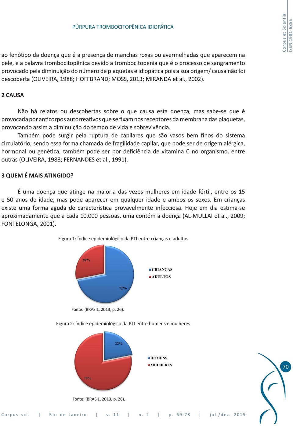 2 CAUSA Não há relatos ou descobertas sobre o que causa esta doença, mas sabe-se que é provocada por anticorpos autorreativos que se fixam nos receptores da membrana das plaquetas, provocando assim a