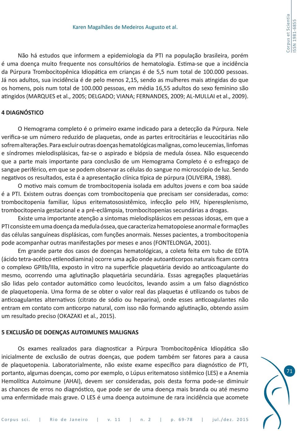 Já nos adultos, sua incidência é de pelo menos 2,15, sendo as mulheres mais atingidas do que os homens, pois num total de 100.