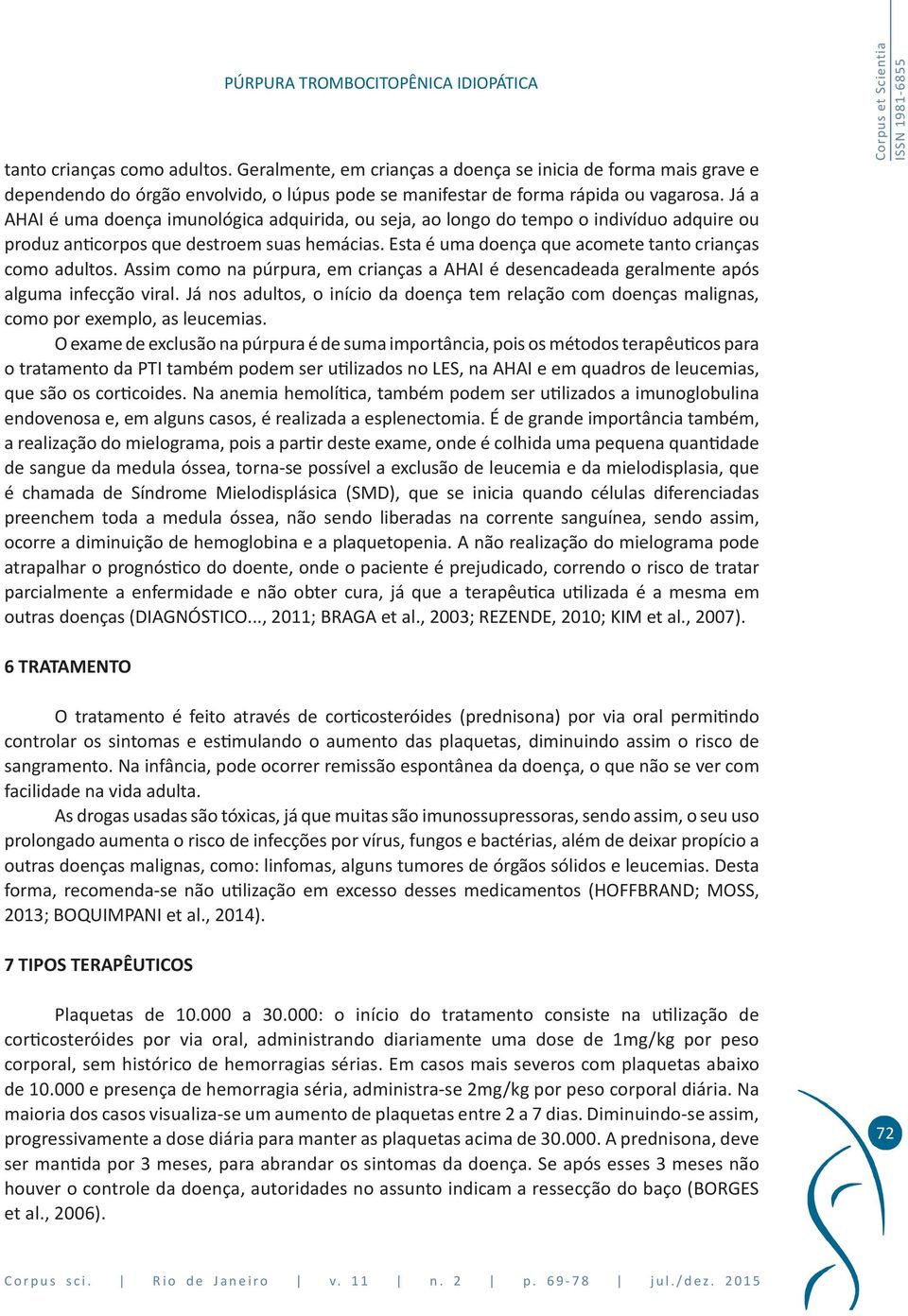 Assim como na púrpura, em crianças a AHAI é desencadeada geralmente após alguma infecção viral. Já nos adultos, o início da doença tem relação com doenças malignas, como por exemplo, as leucemias.