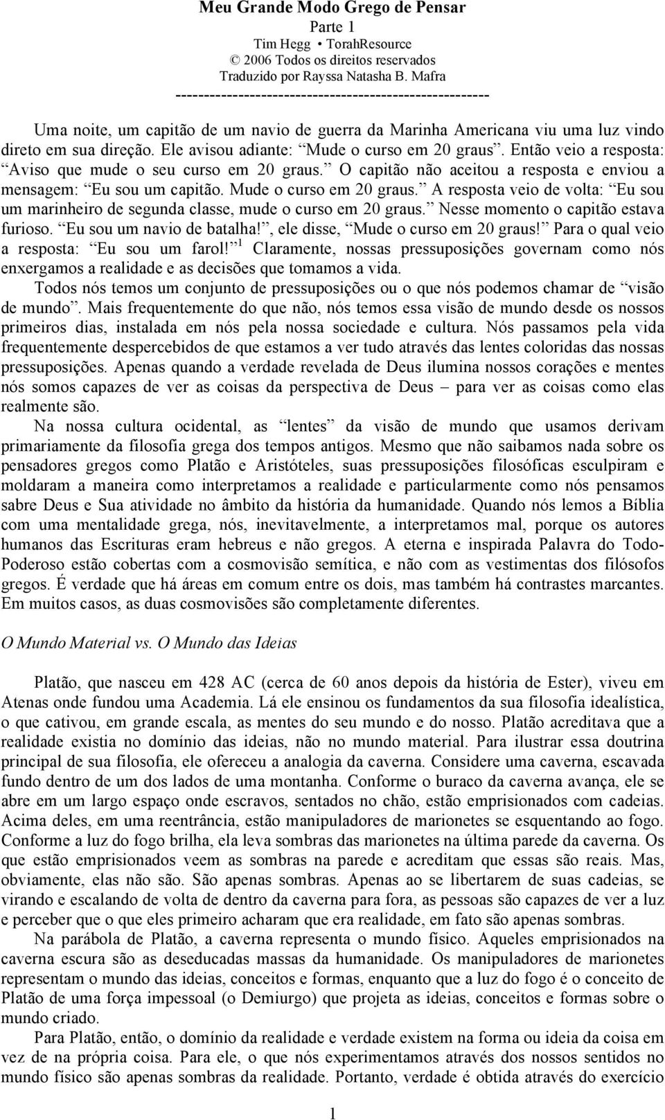 Ele avisou adiante: Mude o curso em 20 graus. Então veio a resposta: Aviso que mude o seu curso em 20 graus. O capitão não aceitou a resposta e enviou a mensagem: Eu sou um capitão.