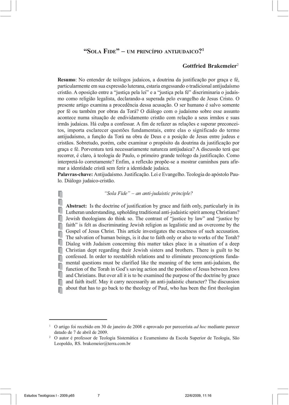 cristão. A oposição entre a justiça pela lei e a justiça pela fé discriminaria o judaísmo como religião legalista, declarando-a superada pelo evangelho de Jesus Cristo.