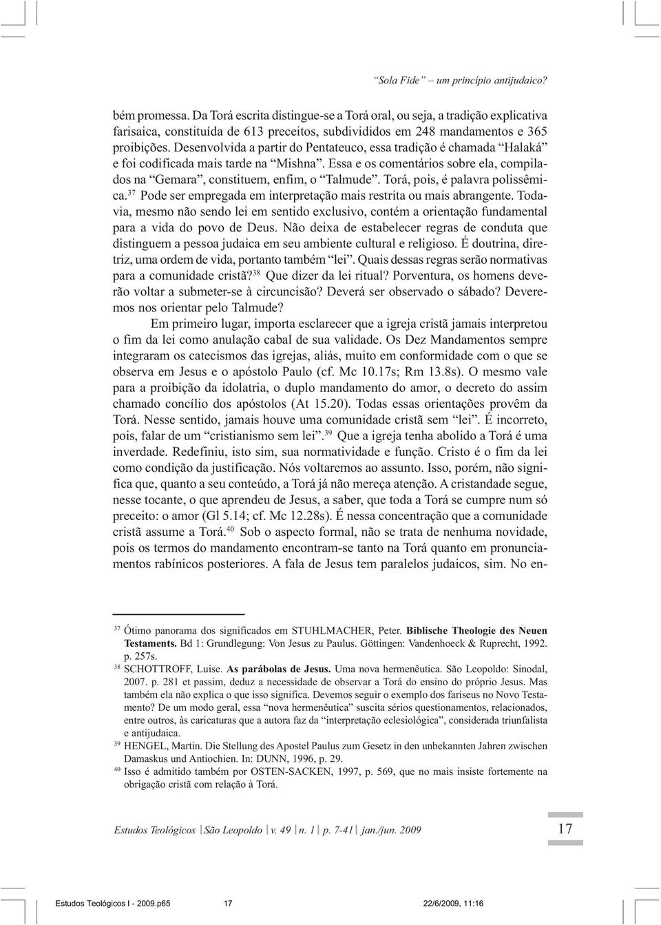 Desenvolvida a partir do Pentateuco, essa tradição é chamada Halaká e foi codificada mais tarde na Mishna. Essa e os comentários sobre ela, compilados na Gemara, constituem, enfim, o Talmude.