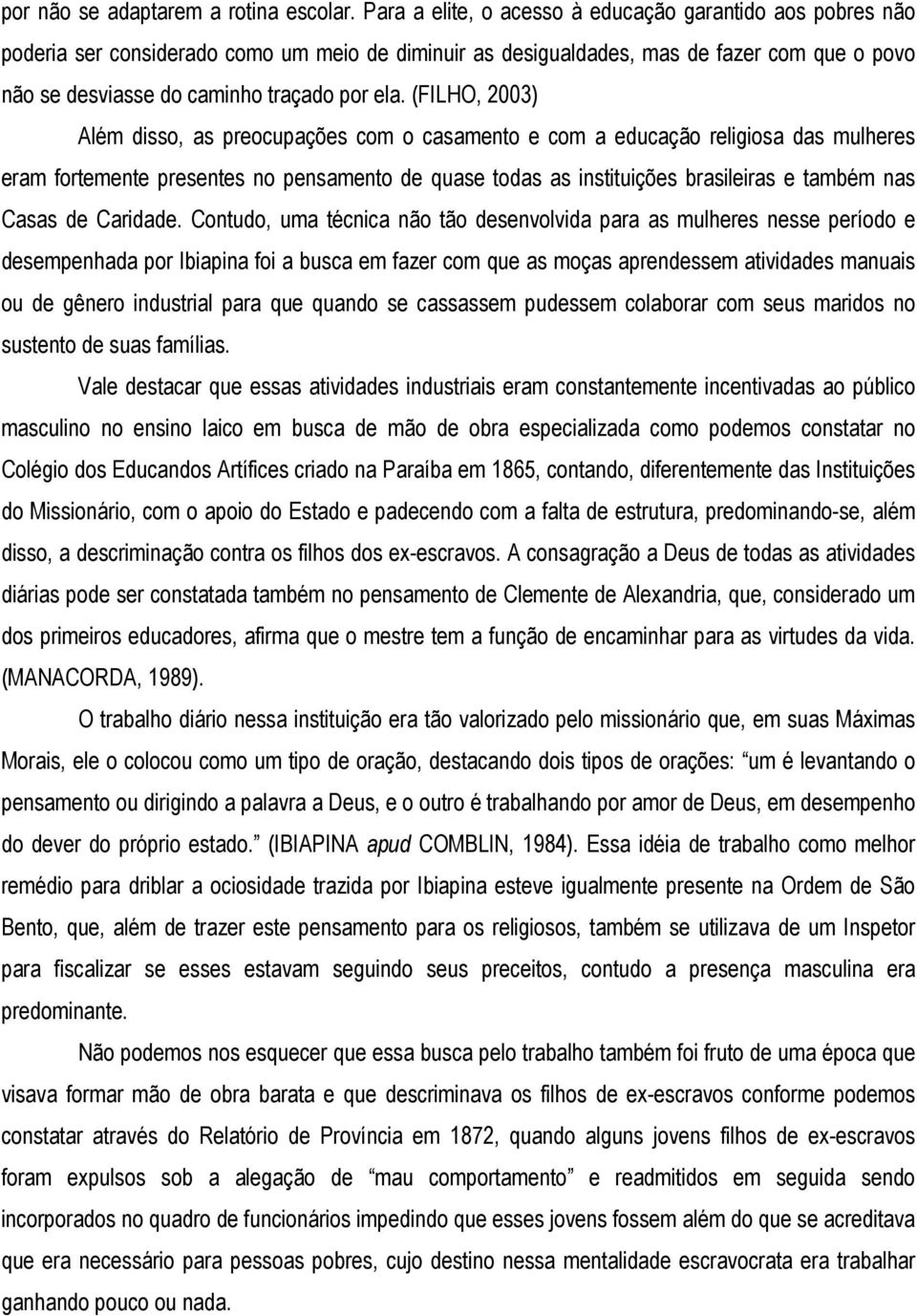 (FILHO, 2003) Além disso, as preocupações com o casamento e com a educação religiosa das mulheres eram fortemente presentes no pensamento de quase todas as instituições brasileiras e também nas Casas