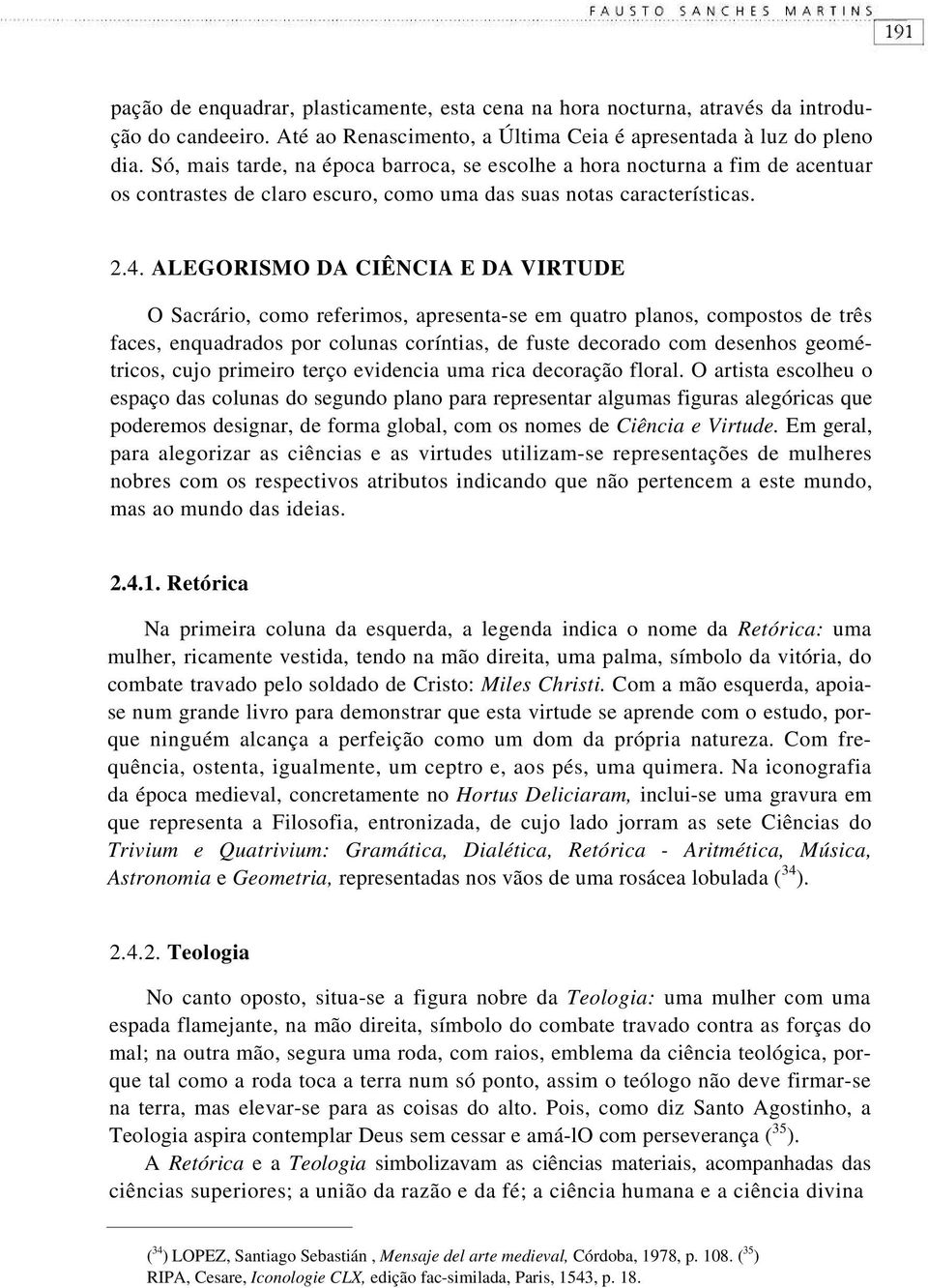 ALEGORISMO DA CIÊNCIA E DA VIRTUDE O Sacrário, como referimos, apresenta-se em quatro planos, compostos de três faces, enquadrados por colunas coríntias, de fuste decorado com desenhos geométricos,