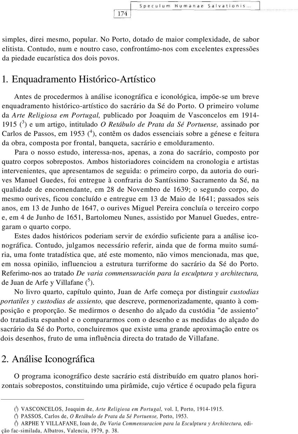 O primeiro volume da Arte Religiosa em Portugal, publicado por Joaquim de Vasconcelos em 1914-1915 ( 3 ) e um artigo, intitulado O Retábulo de Prata da Sé Portuense, assinado por Carlos de Passos, em