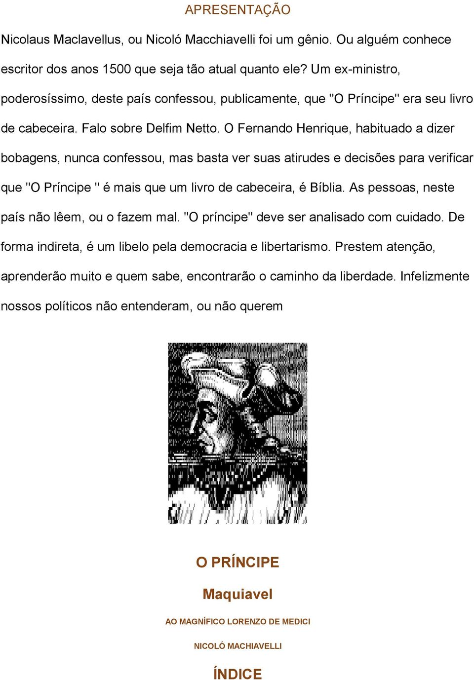 O Fernando Henrique, habituado a dizer bobagens, nunca confessou, mas basta ver suas atirudes e decisões para verificar que "O Príncipe " é mais que um livro de cabeceira, é Bíblia.