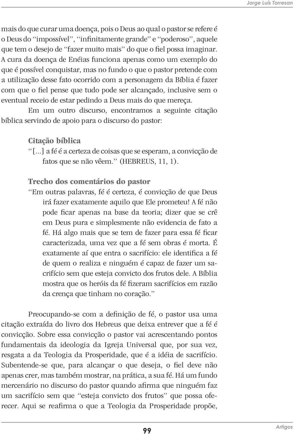 A cura da doença de Enéias funciona apenas como um exemplo do que é possível conquistar, mas no fundo o que o pastor pretende com a utilização desse fato ocorrido com a personagem da Bíblia é fazer