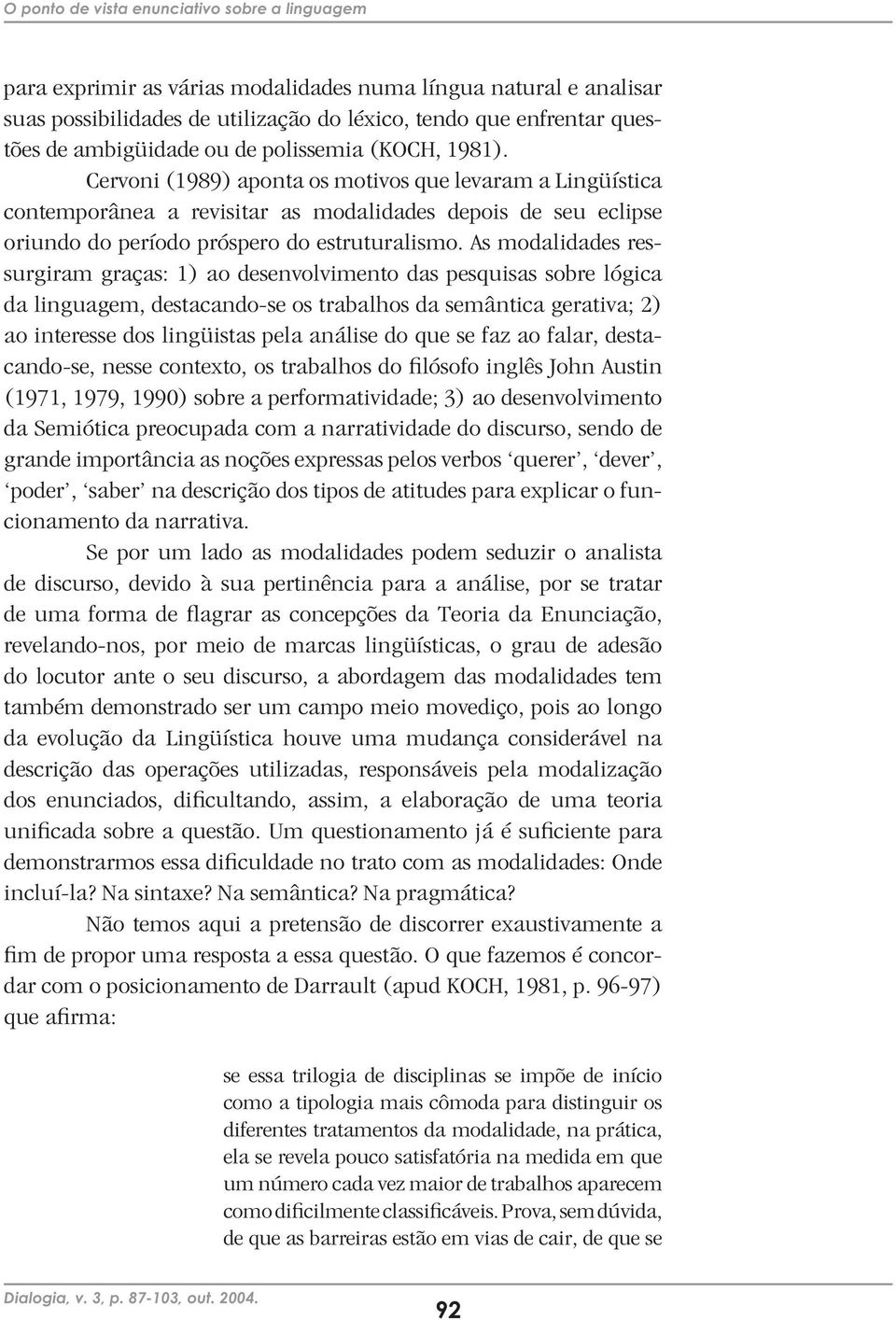 Cervoni (1989) aponta os motivos que levaram a Lingüística contemporânea a revisitar as modalidades depois de seu eclipse oriundo do período próspero do estruturalismo.