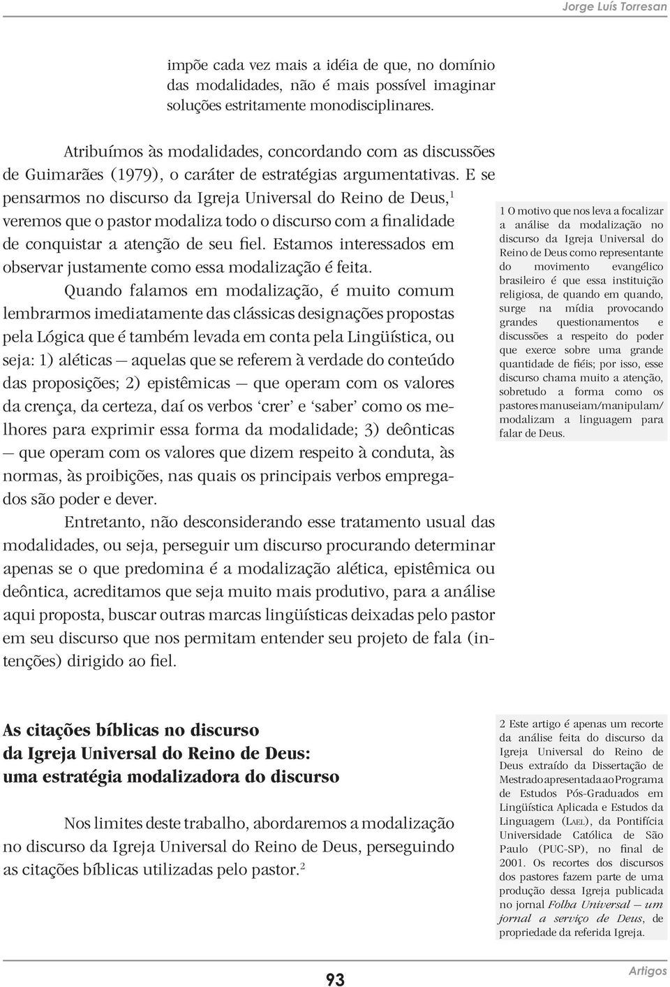 E se pensarmos no discurso da Igreja Universal do Reino de Deus, 1 veremos que o pastor modaliza todo o discurso com a finalidade de conquistar a atenção de seu fiel.