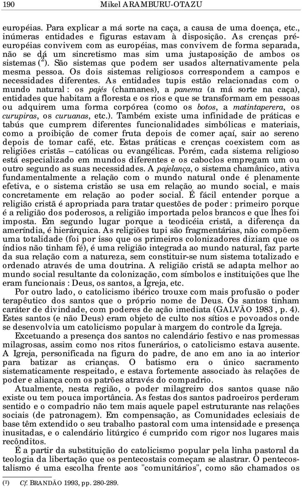 São sistemas que podem ser usados alternativamente pela mesma pessoa. Os dois sistemas religiosos correspondem a campos e necessidades diferentes.