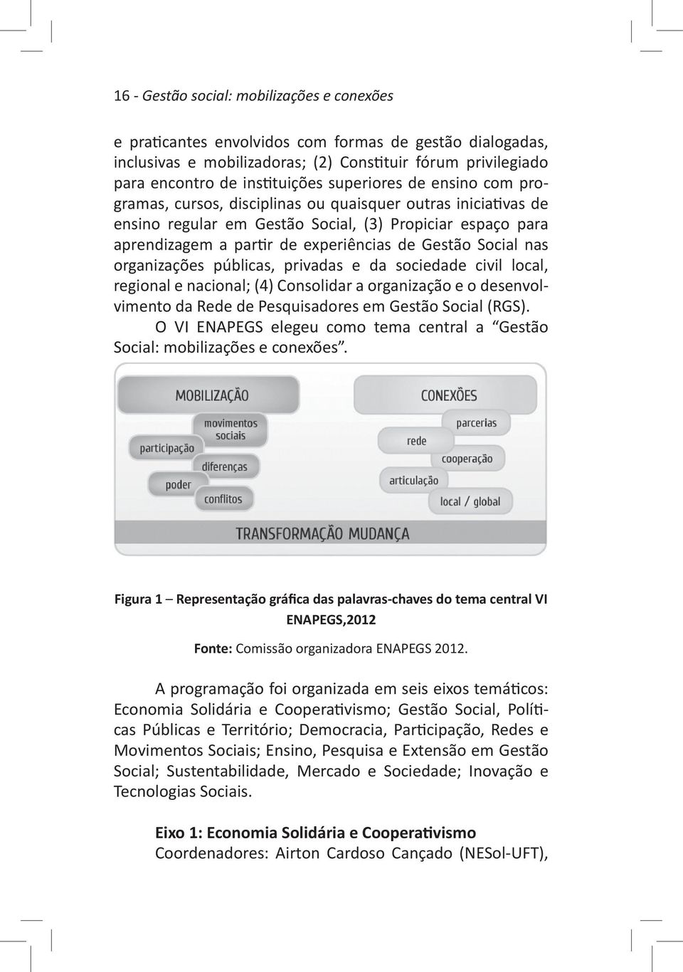 Social nas organizações públicas, privadas e da sociedade civil local, regional e nacional; (4) Consolidar a organização e o desenvolvimento da Rede de Pesquisadores em Gestão Social (RGS).