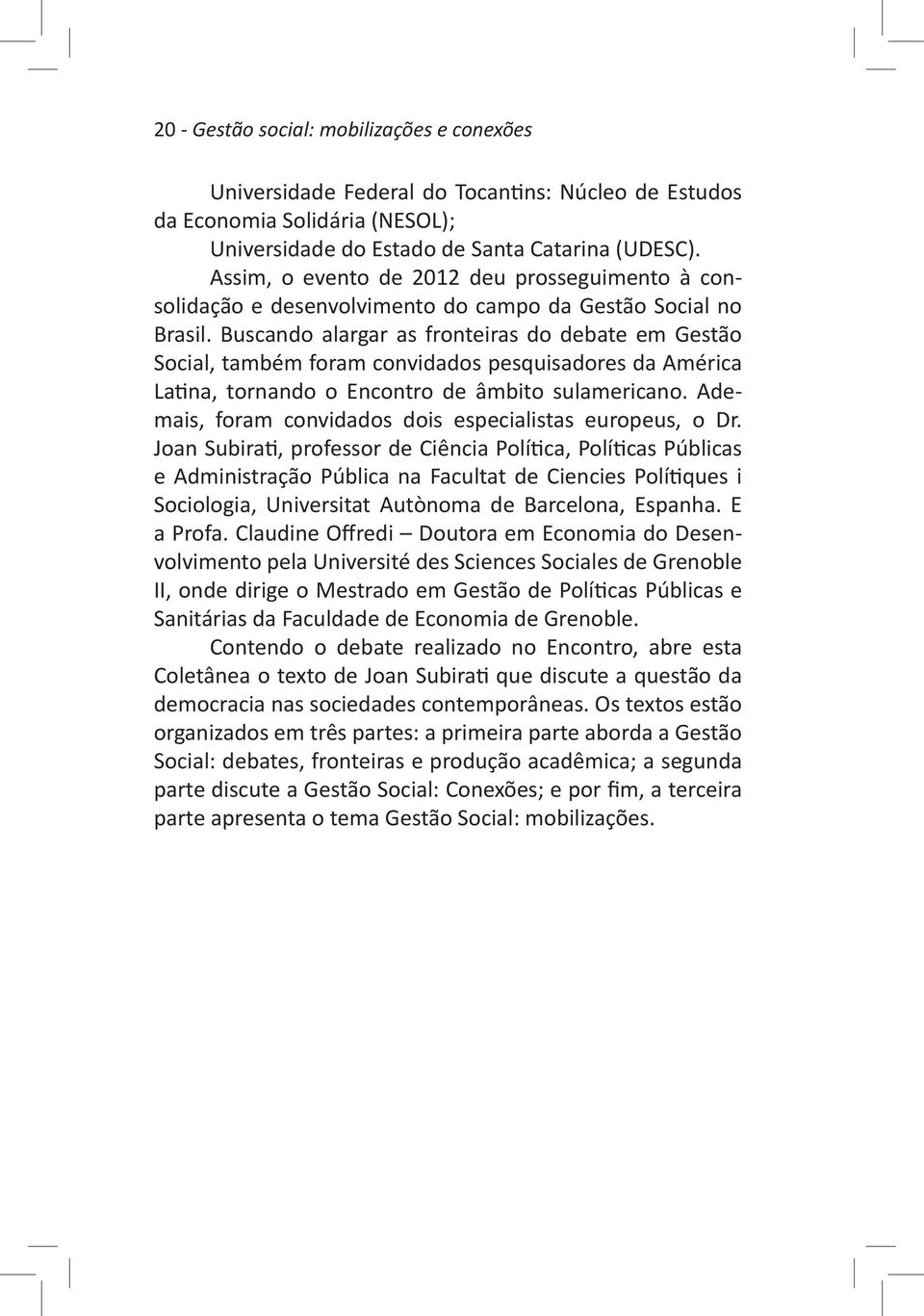 Buscando alargar as fronteiras do debate em Gestão Social, também foram convidados pesquisadores da América Latina, tornando o Encontro de âmbito sulamericano.