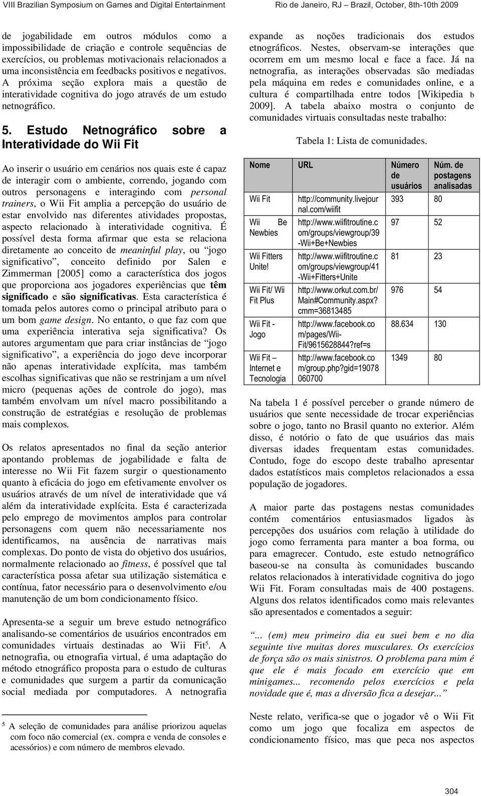 Estudo Netnográfico sobre a Interatividade do Wii Fit Ao inserir o usuário em cenários nos quais este é capaz de interagir com o ambiente, correndo, jogando com outros personagens e interagindo com