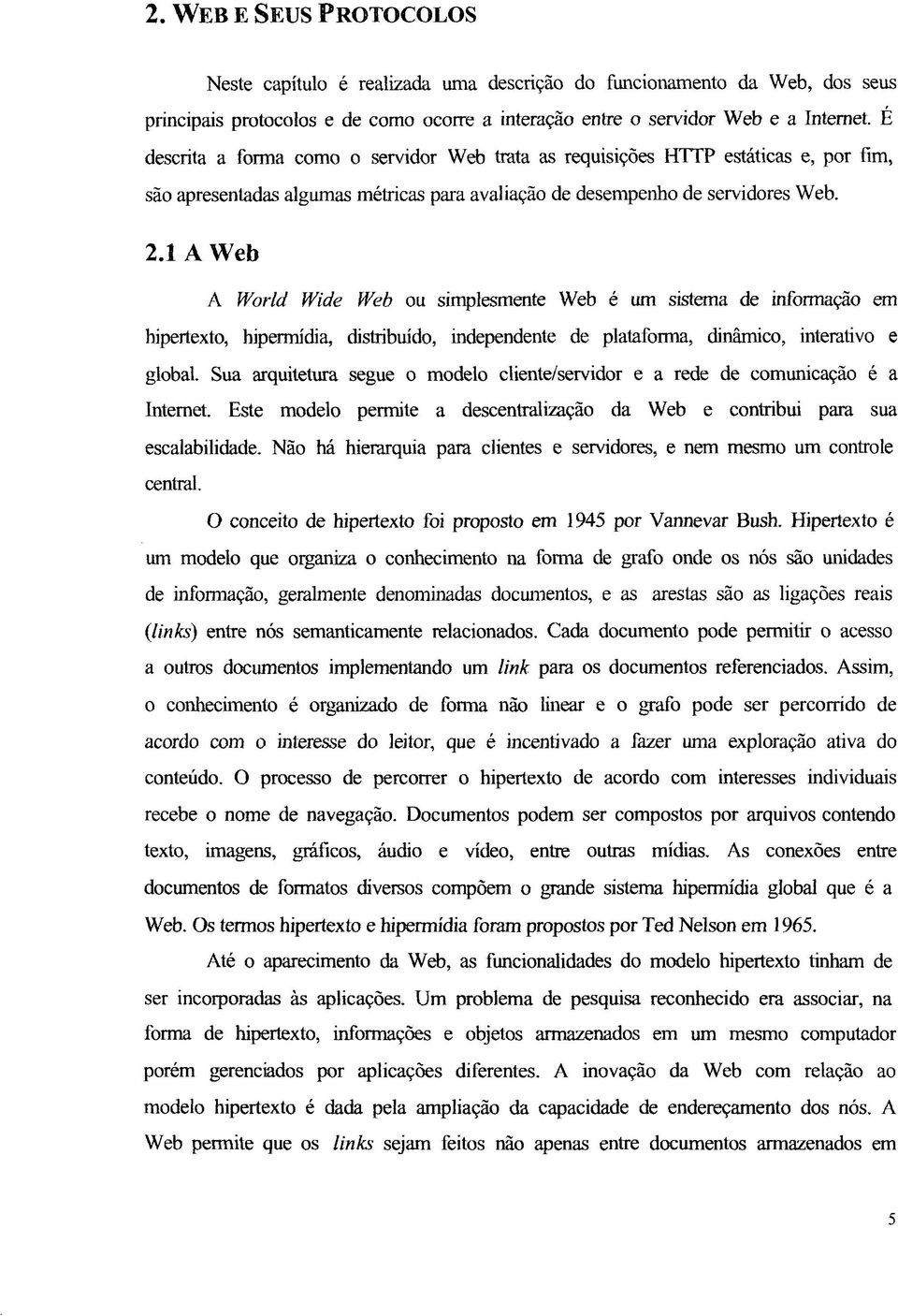 1 A Web A World Wide Web ou simplesmente Web é um sistema de informação em hipertexto, hipermídia, distribuído, independente de plataforma, dinâmico, interativo e global.