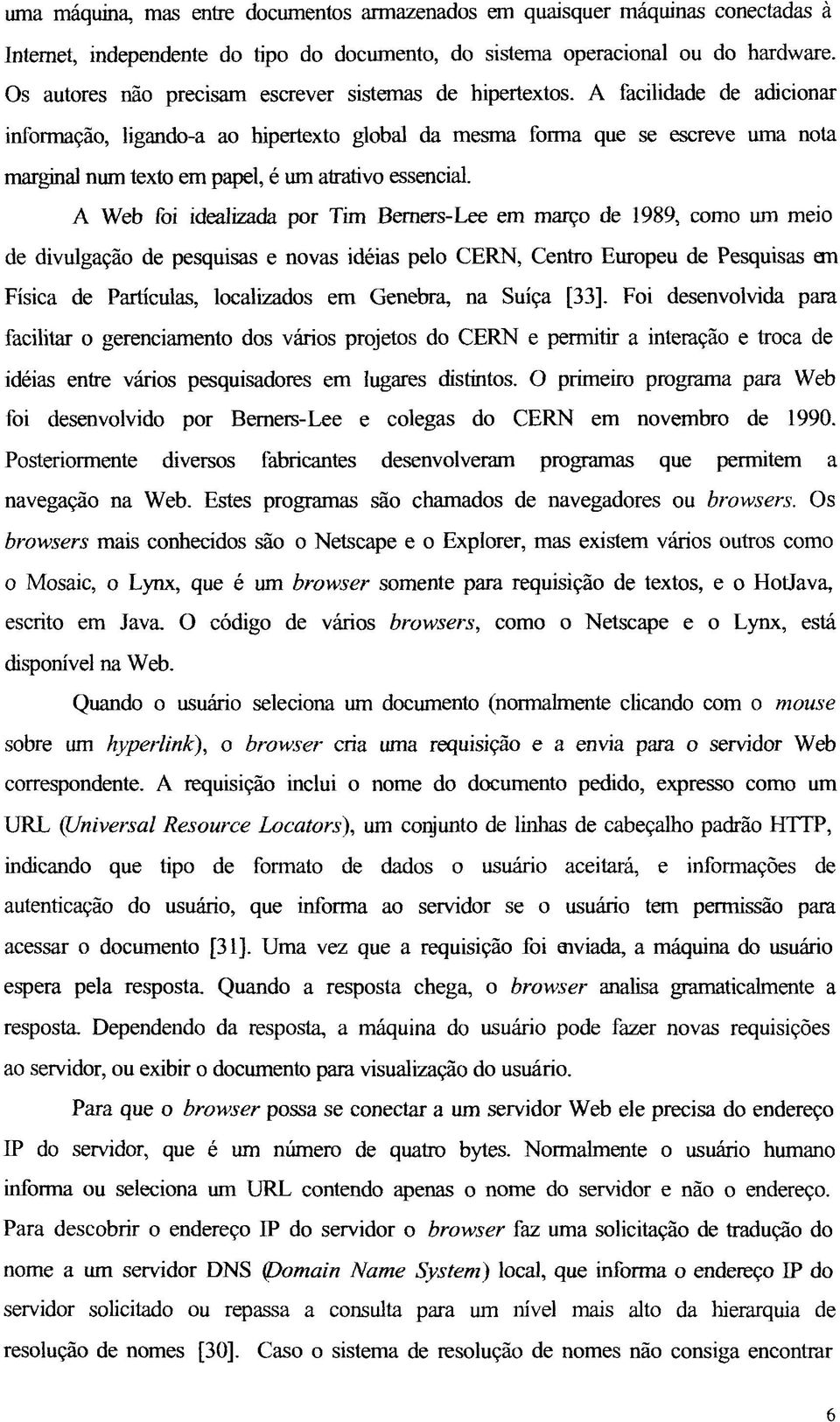 A facilidade de adicionar informação, ligando-a ao hipertexto global da mesma forma que se escreve uma nota marginal num texto em papel, é um atrativo essencial.