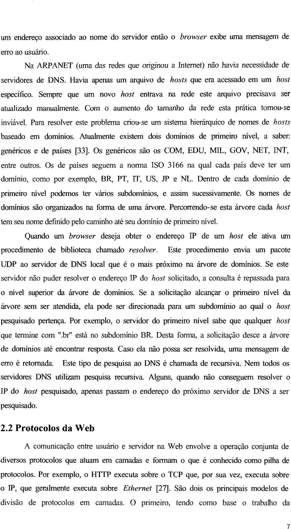 Com o aumento do tamanho da rede esta prática tomou-se inviável. Para resolver este problema criou-se um sistema hierárquico de nomes de hosts baseado em domínios.