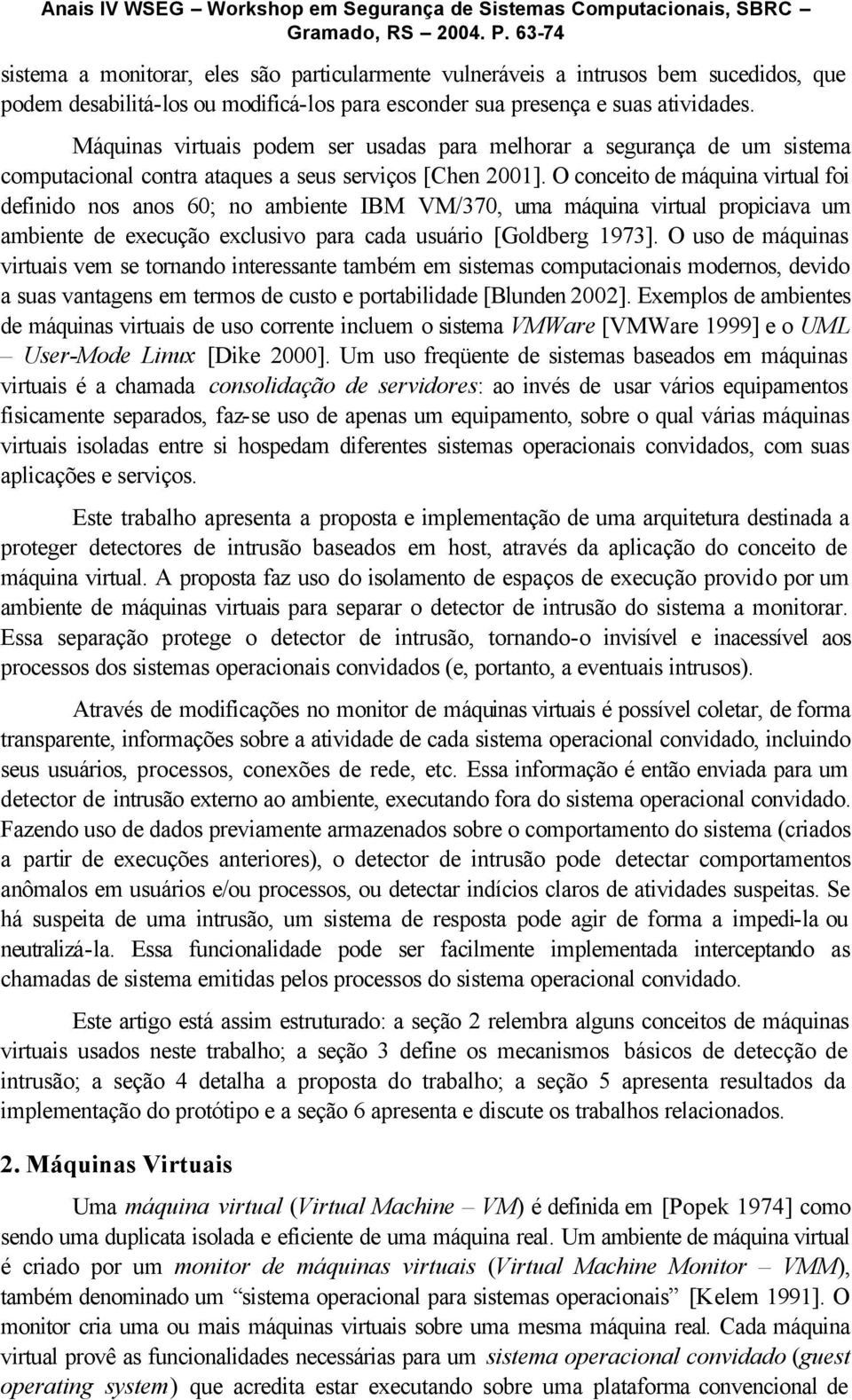 O conceito de máquina virtual foi definido nos anos 60; no ambiente IBM VM/370, uma máquina virtual propiciava um ambiente de execução exclusivo para cada usuário [Goldberg 1973].