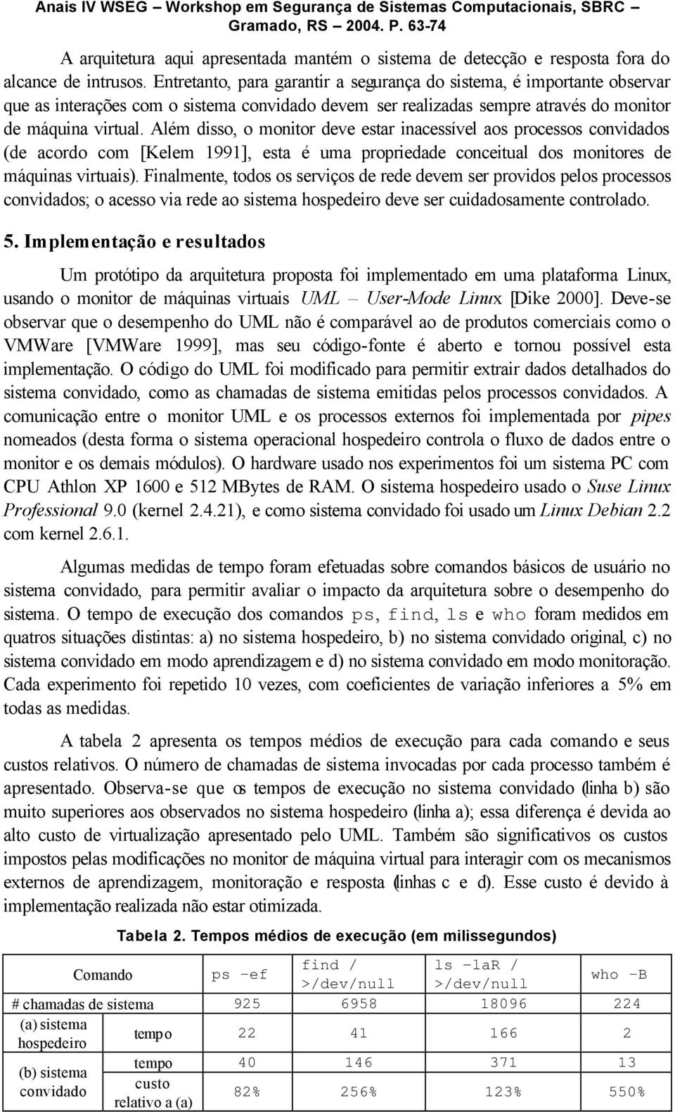 Além disso, o monitor deve estar inacessível aos processos convidados (de acordo com [Kelem 1991], esta é uma propriedade conceitual dos monitores de máquinas virtuais).