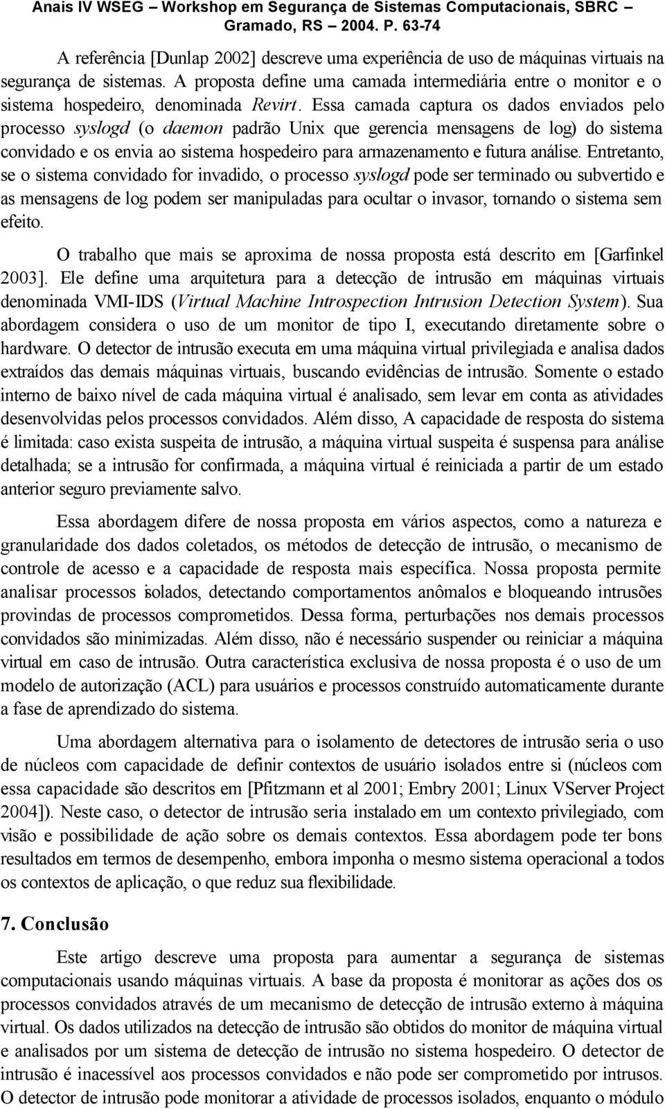 Essa camada captura os dados enviados pelo processo syslogd (o daemon padrão Unix que gerencia mensagens de log) do sistema convidado e os envia ao sistema hospedeiro para armazenamento e futura